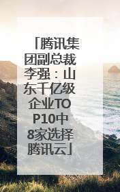 腾讯集团副总裁李强：山东千亿级企业TOP10中8家选择腾讯云
