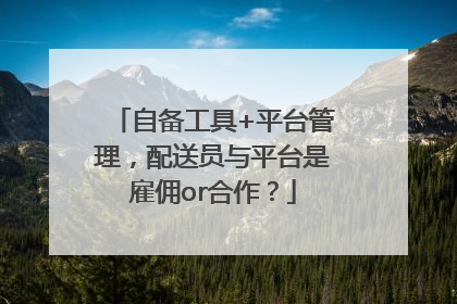 自备工具+平台管理，配送员与平台是雇佣or合作？