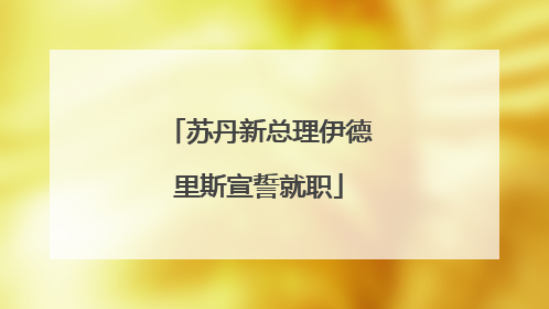 苏丹新总理伊德里斯宣誓就职