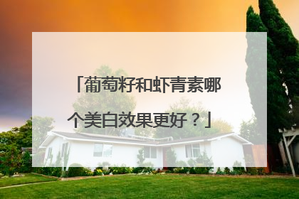 葡萄籽和虾青素哪个美白效果更好？