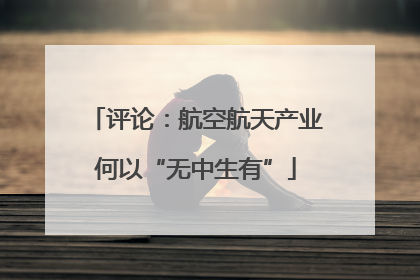 评论：航空航天产业何以“无中生有”