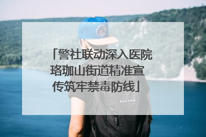 警社联动深入医院 珞珈山街道精准宣传筑牢禁毒防线