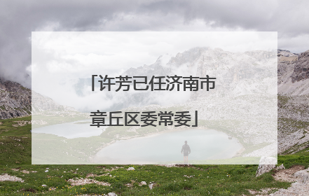 许芳已任济南市章丘区委常委
