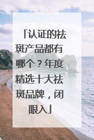 认证的祛斑产品都有哪个？年度精选十大祛斑品牌，闭眼入