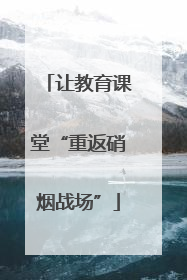 让教育课堂“重返硝烟战场”