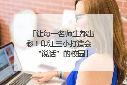 让每一名师生都出彩！印江三小打造会“说话”的校园