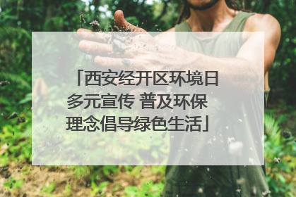 西安经开区环境日多元宣传 普及环保理念倡导绿色生活