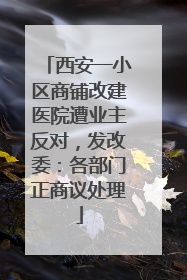 西安一小区商铺改建医院遭业主反对，发改委：各部门正商议处理