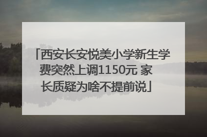 西安长安悦美小学新生学费突然上调1150元 家长质疑为啥不提前说
