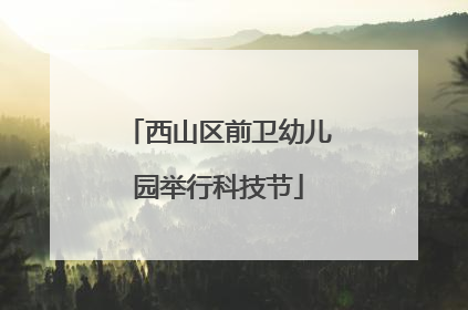 西山区前卫幼儿园举行科技节