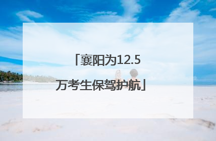襄阳为12.5万考生保驾护航