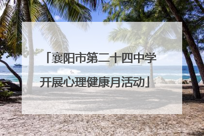 襄阳市第二十四中学开展心理健康月活动