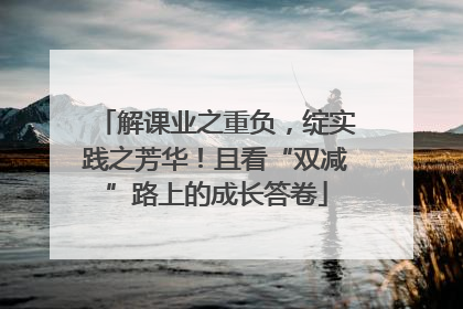 解课业之重负，绽实践之芳华！且看“双减”路上的成长答卷
