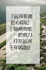 运河非遗 匠心印记｜扬州剪纸：一把剪刀，打开运河千年风韵