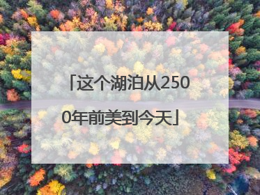 这个湖泊从2500年前美到今天
