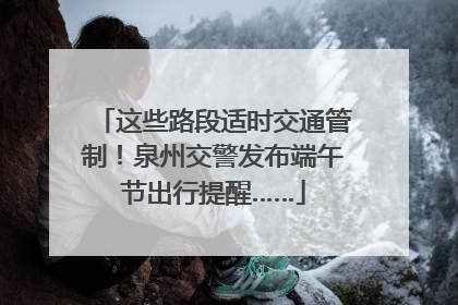 这些路段适时交通管制！泉州交警发布端午节出行提醒……