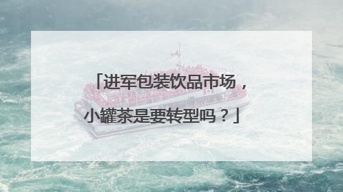 进军包装饮品市场，小罐茶是要转型吗？
