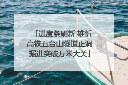 进度条刷新 雄忻高铁五台山隧道正洞掘进突破万米大关