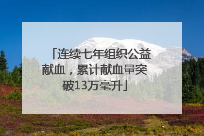 连续七年组织公益献血，累计献血量突破13万毫升