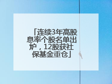 连续3年高股息率个股名单出炉，12股获社保基金重仓