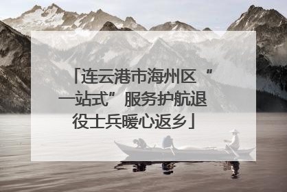 连云港市海州区“一站式”服务护航退役士兵暖心返乡