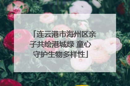 连云港市海州区亲子共绘港城绿 童心守护生物多样性