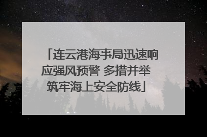 连云港海事局迅速响应强风预警 多措并举筑牢海上安全防线