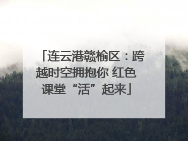 连云港赣榆区：跨越时空拥抱你 红色课堂“活”起来