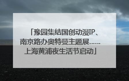 豫园集结国创动漫IP、南京路办奥特曼主题展……上海黄浦夜生活节启动
