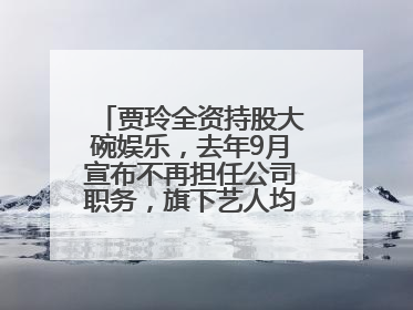 贾玲全资持股大碗娱乐，去年9月宣布不再担任公司职务，旗下艺人均不续约