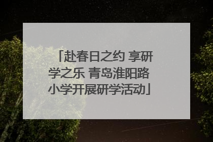 赴春日之约 享研学之乐 青岛淮阳路小学开展研学活动