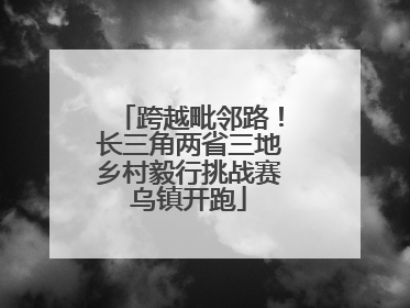 跨越毗邻路！长三角两省三地乡村毅行挑战赛乌镇开跑