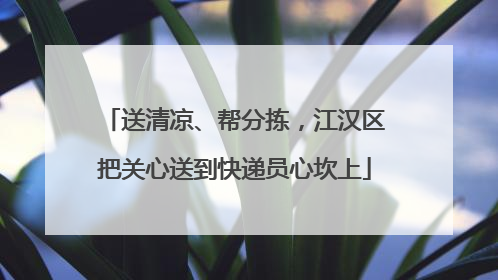 送清凉、帮分拣，江汉区把关心送到快递员心坎上
