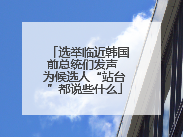 选举临近韩国前总统们发声 为候选人“站台”都说些什么