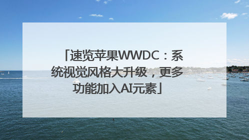速览苹果WWDC：系统视觉风格大升级，更多功能加入AI元素