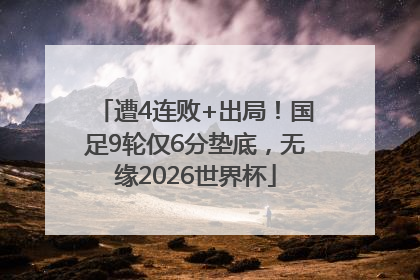 遭4连败+出局！国足9轮仅6分垫底，无缘2026世界杯