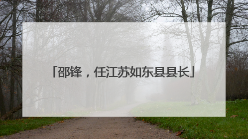 邵锋，任江苏如东县县长