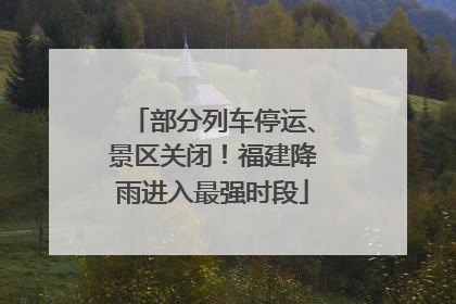 部分列车停运、景区关闭！福建降雨进入最强时段