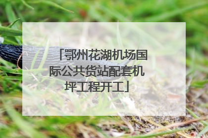 鄂州花湖机场国际公共货站配套机坪工程开工