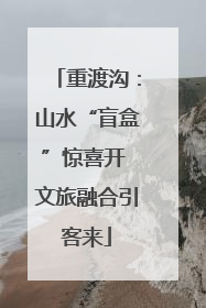 重渡沟：山水“盲盒”惊喜开 文旅融合引客来