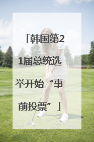 韩国第21届总统选举开始“事前投票”