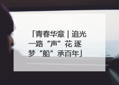 青春华章｜追光一路“声”花 逐梦“船”承百年