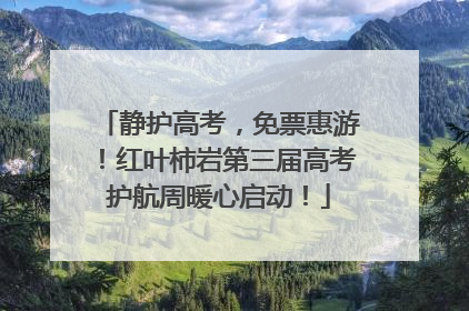 静护高考，免票惠游！红叶柿岩第三届高考护航周暖心启动！