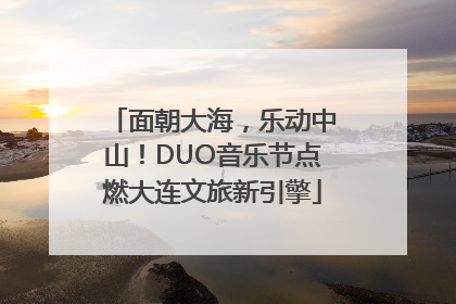 面朝大海，乐动中山！DUO音乐节点燃大连文旅新引擎