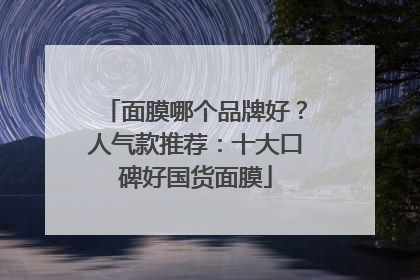 面膜哪个品牌好？人气款推荐：十大口碑好国货面膜
