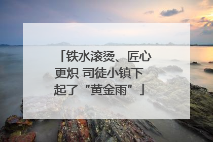 铁水滚烫、匠心更炽 司徒小镇下起了“黄金雨”