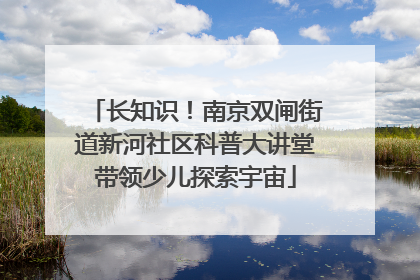长知识！南京双闸街道新河社区科普大讲堂带领少儿探索宇宙