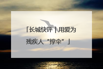 长城快评｜用爱为残疾人“撑伞”