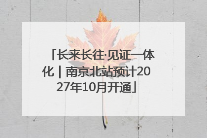长来长往·见证一体化｜南京北站预计2027年10月开通