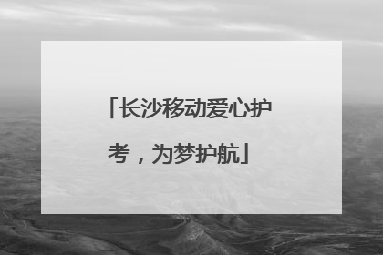 长沙移动爱心护考，为梦护航
